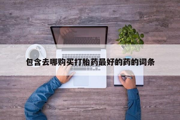 药流药货到付款包含去哪购买打胎药最好的药的词条