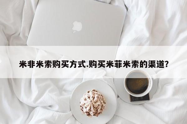 药流药货到付款米非米索购买方式.购买米菲米索的渠道？