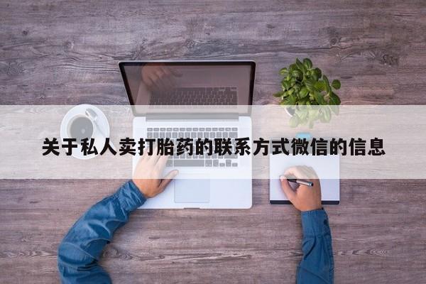 药流药货到付款关于私人卖打胎药的联系方式微信的信息