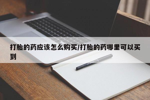 药流药货到付款打胎的药应该怎么购买/打胎的药哪里可以买到