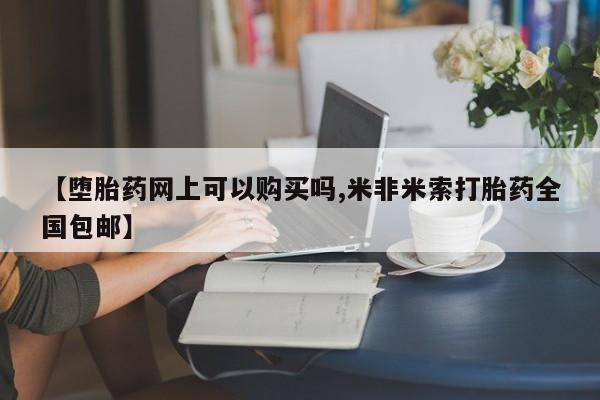 药流药货到付款【堕胎药网上可以购买吗,米非米索打胎药全国包邮】