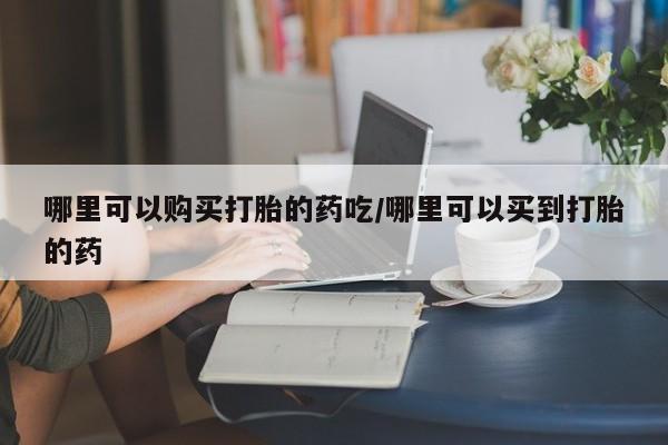 药流药货到付款哪里可以购买打胎的药吃/哪里可以买到打胎的药