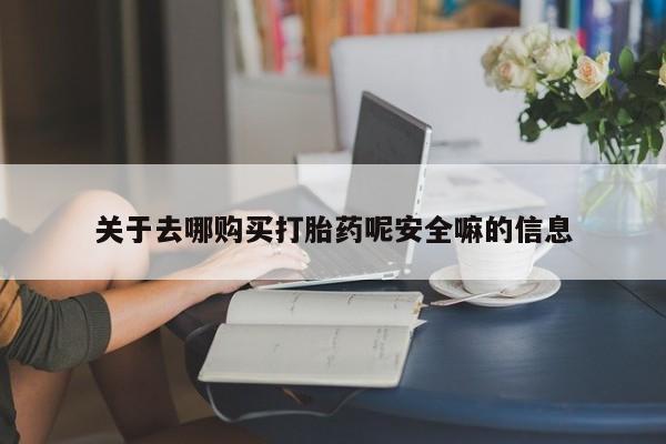 药流药货到付款关于去哪购买打胎药呢安全嘛的信息