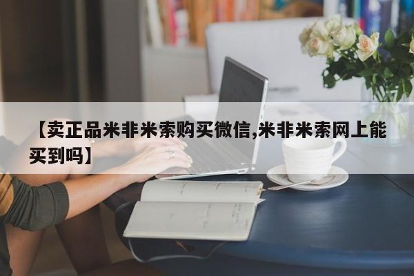 药流药货到付款【卖正品米非米索购买微信,米非米索网上能买到吗】
