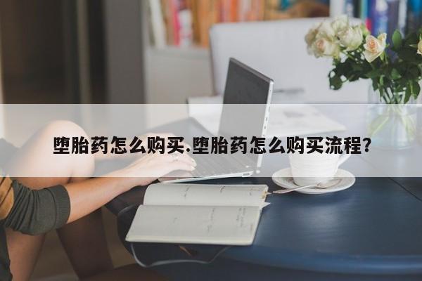 药流药货到付款堕胎药怎么购买.堕胎药怎么购买流程？