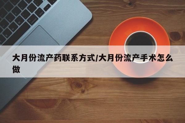 药流药货到付款大月份流产药联系方式/大月份流产手术怎么做
