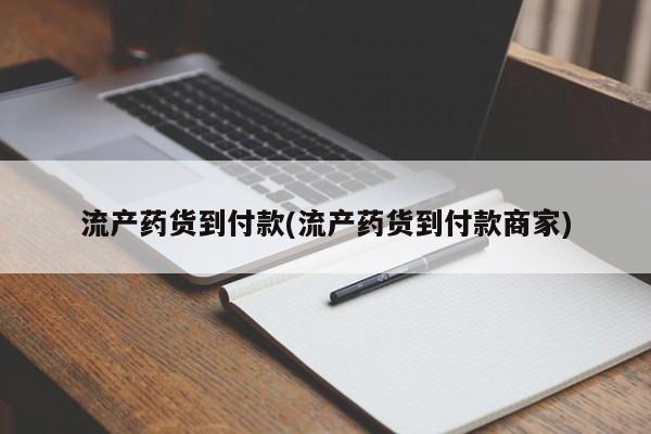 药流药货到付款流产药货到付款(流产药货到付款商家)