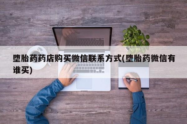 药流药货到付款堕胎药药店购买微信联系方式(堕胎药微信有谁买)
