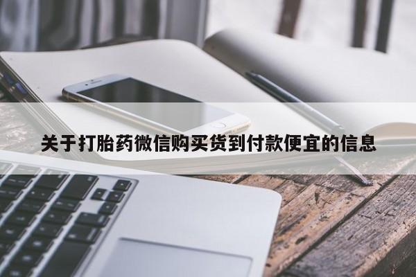 药流药货到付款关于打胎药微信购买货到付款便宜的信息
