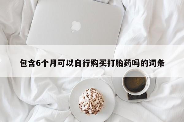 药流药货到付款包含6个月可以自行购买打胎药吗的词条