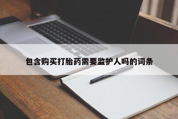 药流药货到付款包含购买打胎药需要监护人吗的词条