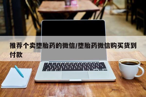 药流药货到付款推荐个卖堕胎药的微信/堕胎药微信购买货到付款