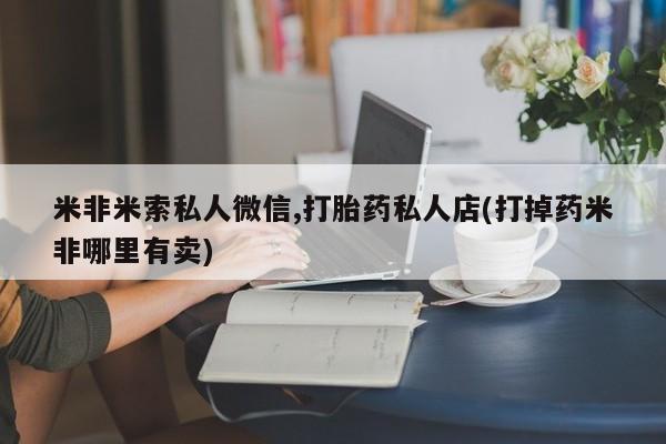 药流药货到付款米非米索私人微信,打胎药私人店(打掉药米非哪里有卖)